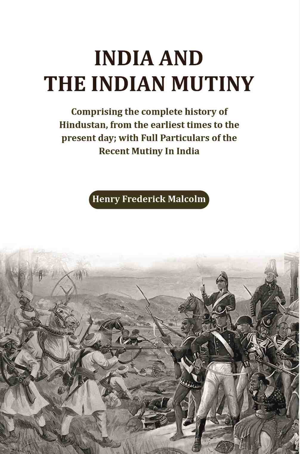 India And The Indian Mutiny: Comprising The Complete History Of Hindustan, From The Earliest Times To The - Gyan Books