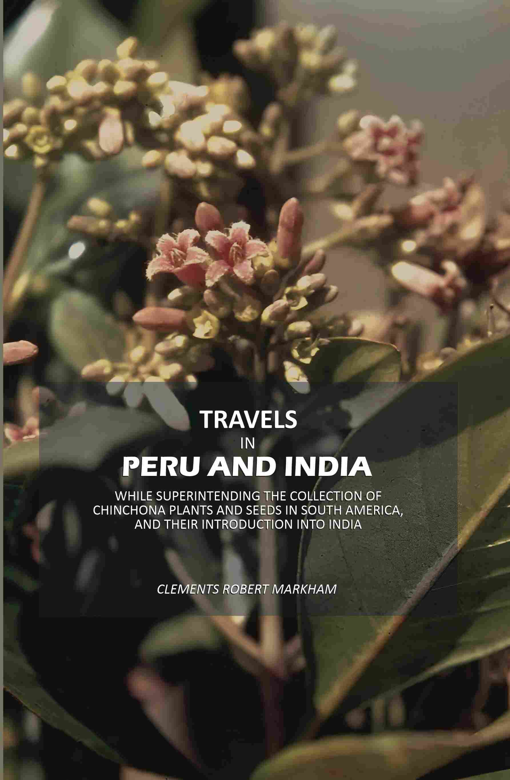 Travels In Peru And India: While Superintending The Collection Of Chinchona Plants And Seeds In South - Gyan Books