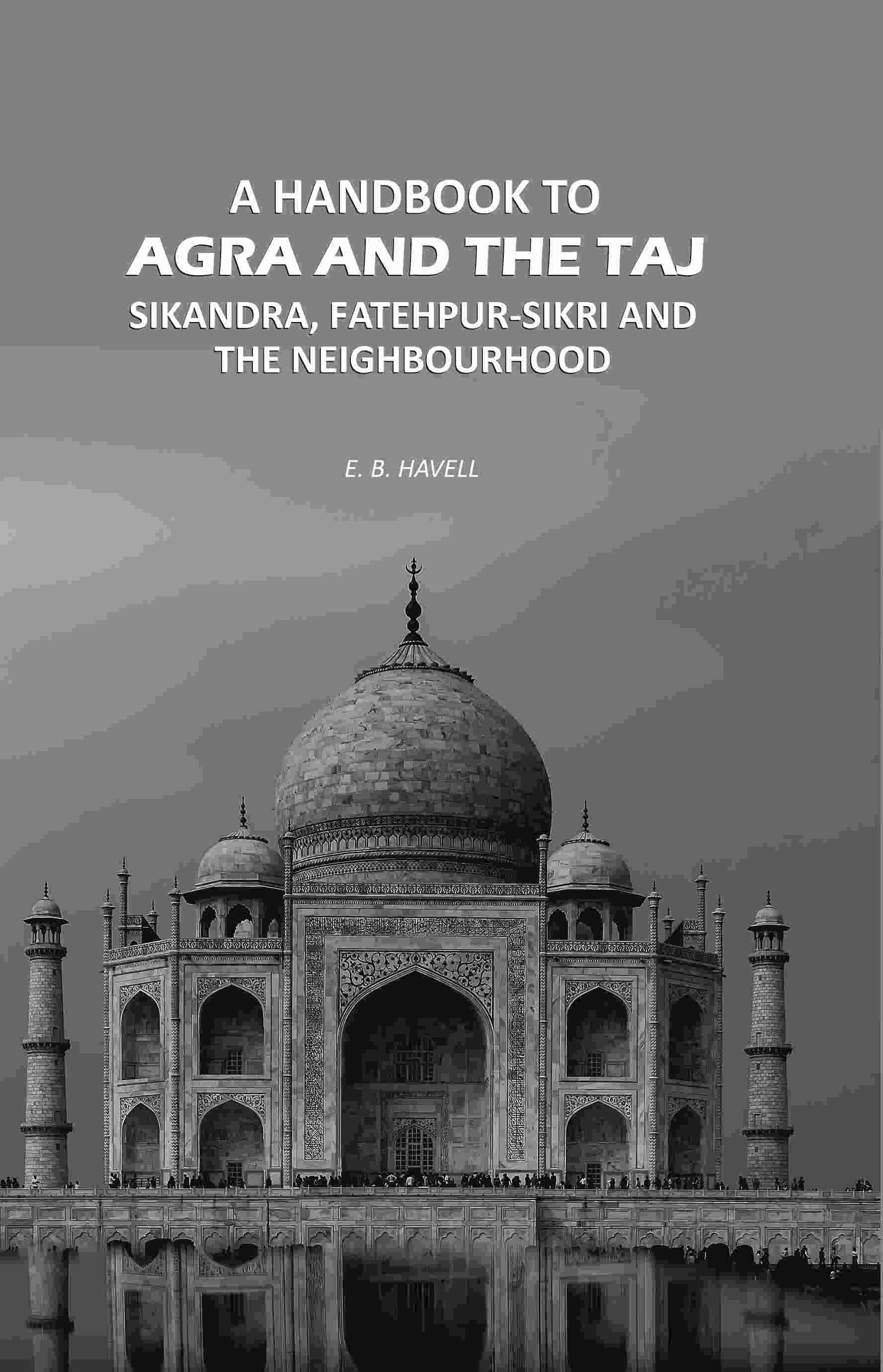 A Handbook to Agra and the Taj: Sikandra, Fatehpur-Sikri and the Neighbourhood - Gyan Books