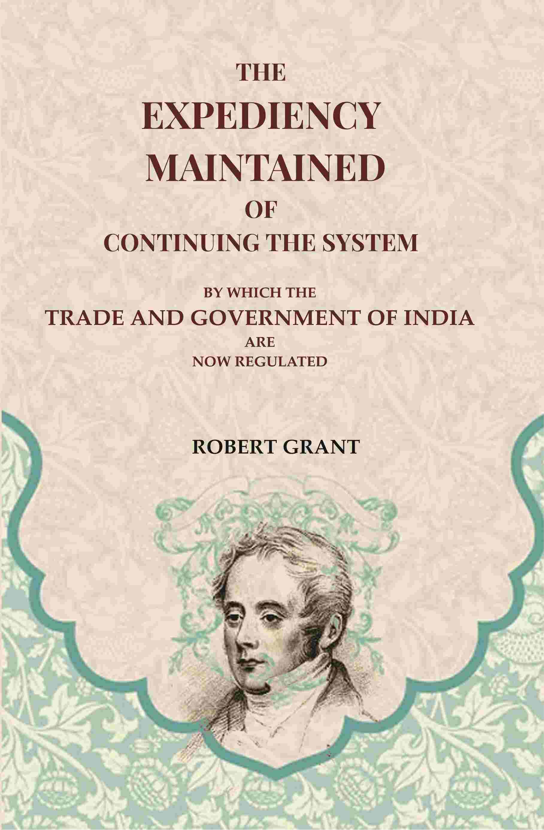 The Expediency Maintained of Continuing the System: By Which the Trade and Government of India are Now Regulated - Gyan Books