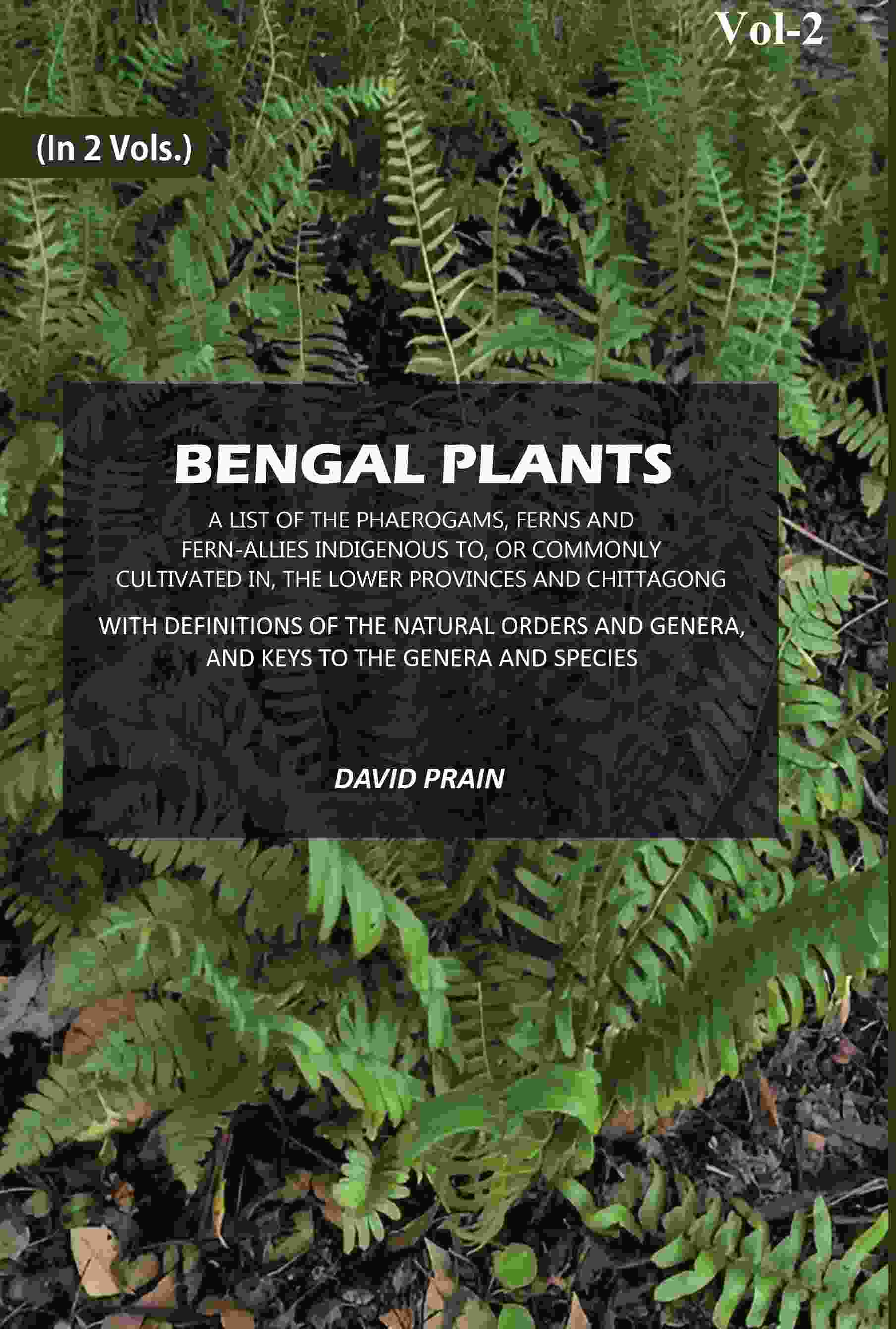 Bengal Plants: A List of the Phaerogams, Ferns and Fern-Allies Indigenous to, Or Commonly Cultivated in, The Lower Provinces and Chittagong with Definitions of the Natural orders and Genera, and Keys to the Genera and Species (2nd) - Gyan Books