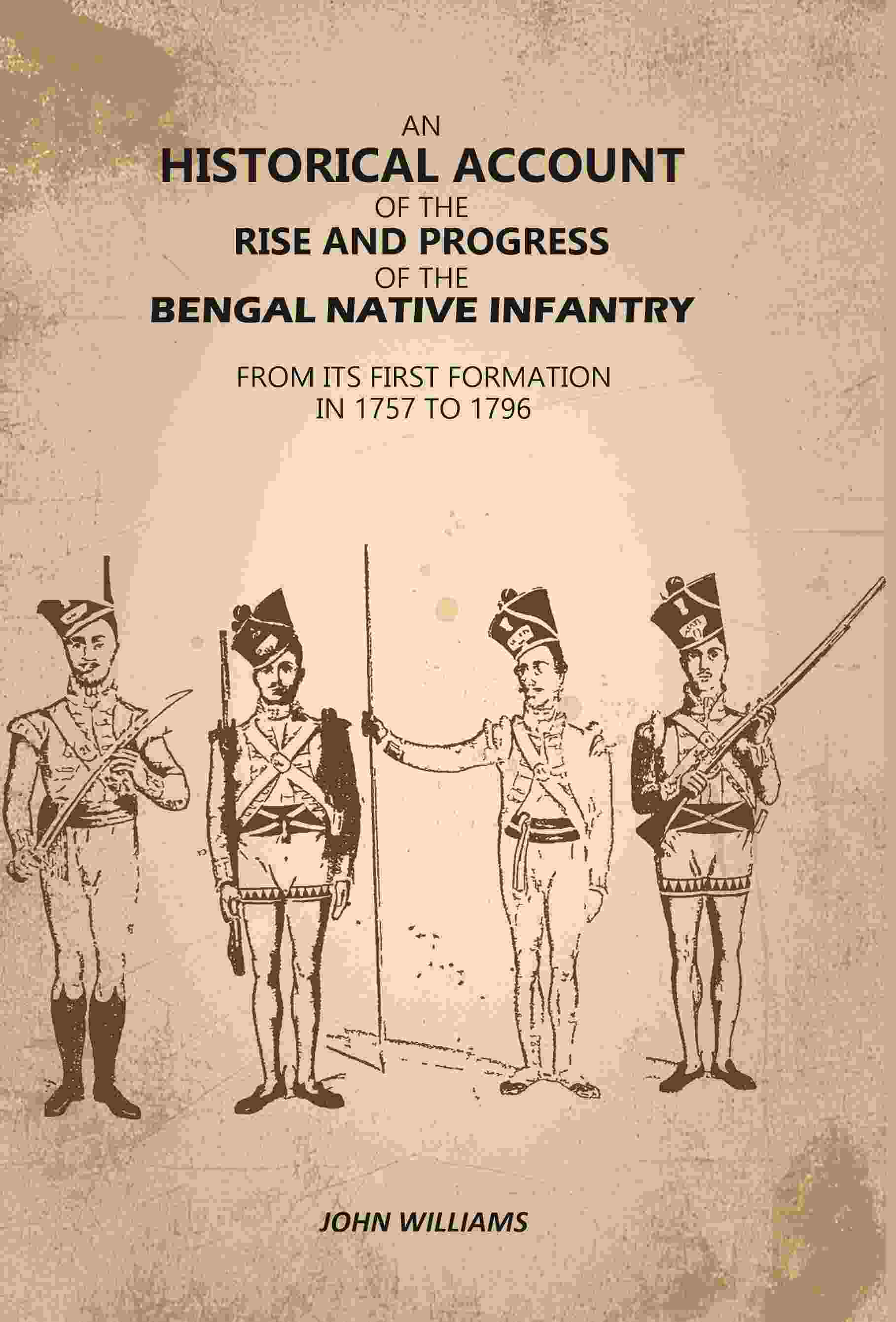 An Historical Account of The Rise and Progress of The Bengal Native Infantry: From its First Formation in 1757 to 1796 - Gyan Books