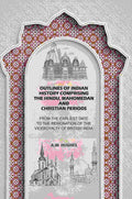 Outlines of Indian History Comprising the Hindu, Mahomedan and Christian Periods: From the Earliest Date to the Resignation of the Viceroyalty of British India - Gyan Books