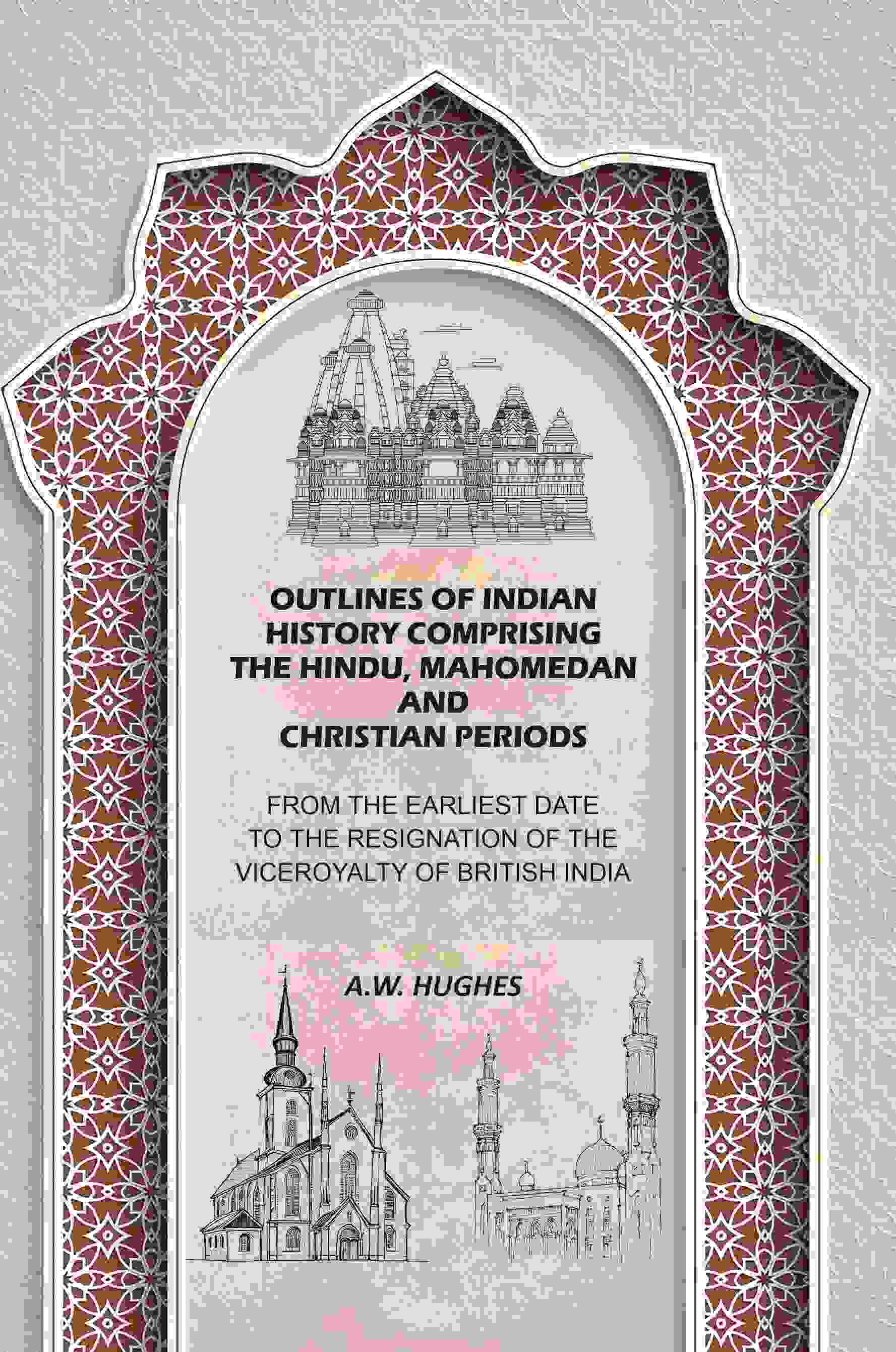 Outlines of Indian History Comprising the Hindu, Mahomedan and Christian Periods: From the Earliest Date to the Resignation of the Viceroyalty of British India - Gyan Books