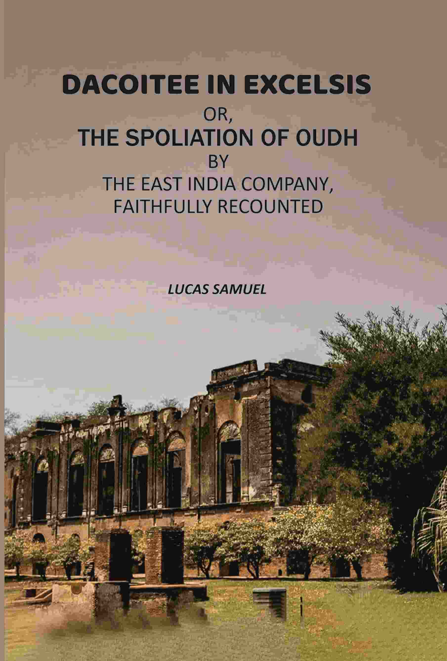 Dacoitee In Excelsis: Or, The Spoliation of Oudh By The East India Company, Faithfully Recounted - Gyan Books