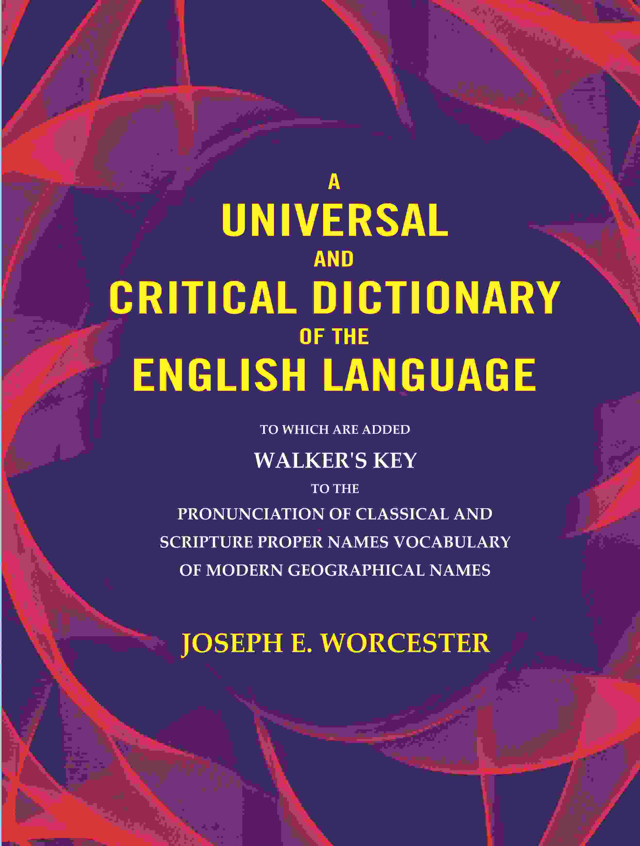 A universal and critical dictionary of the English language: To which are added Walker's Key to the pronunciation of classical and Scripture proper Names vocabulary of modern geographical names - Gyan Books