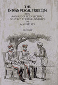 The Indian Fiscal Problem: Being A Course Of Seven Lectures Delivered At Patna University In August 1923 - Gyan Books