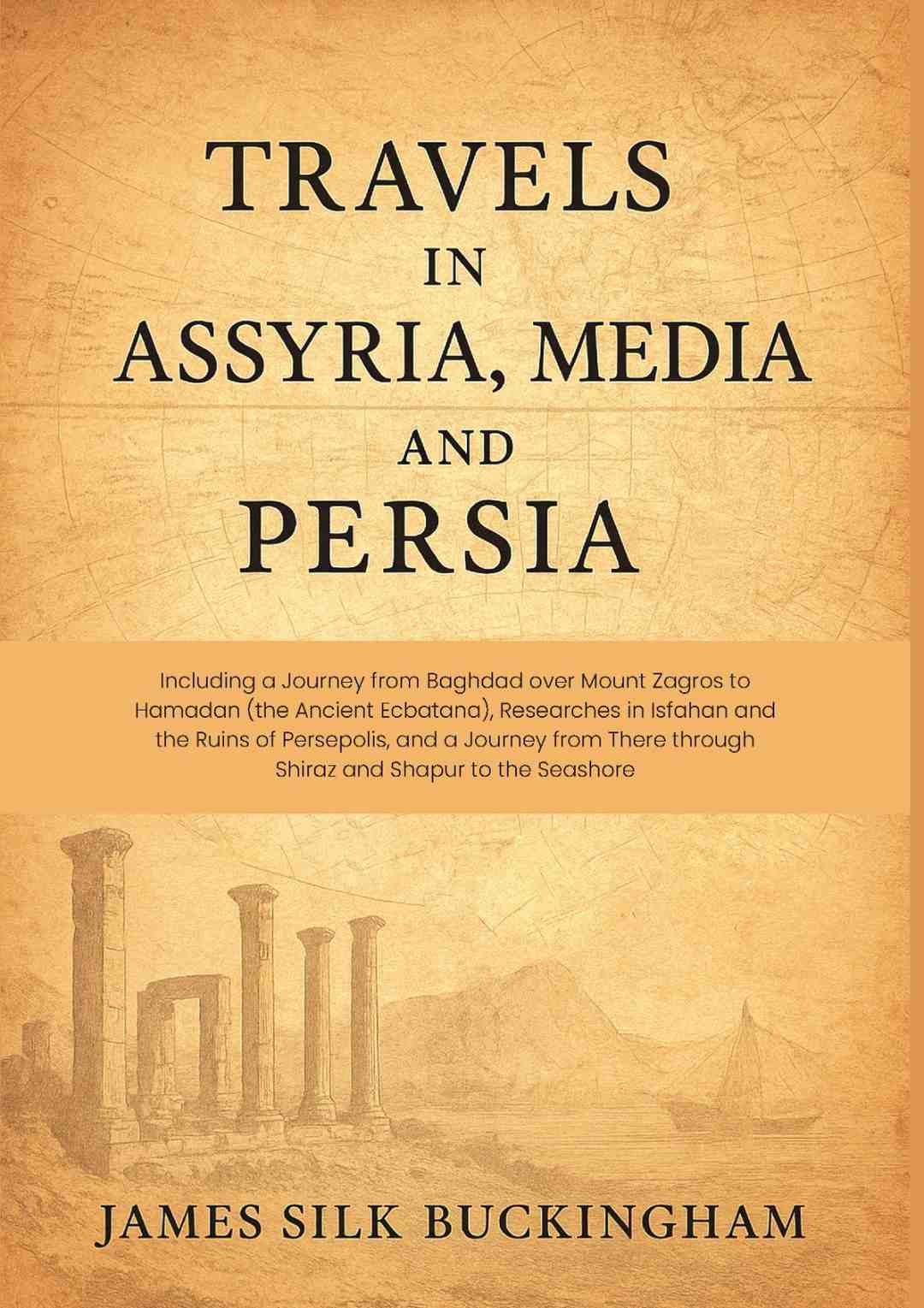 Travels in Assyria, Media, and Persia: Including a Journey from Baghdad over Mount Zagros to Hamadan (the Ancient Ecbatana), Researches in Isfahan and the Ruins of Persepolis, and a Journey from There through Shiraz and Shapur to the Seashore - Gyan Books