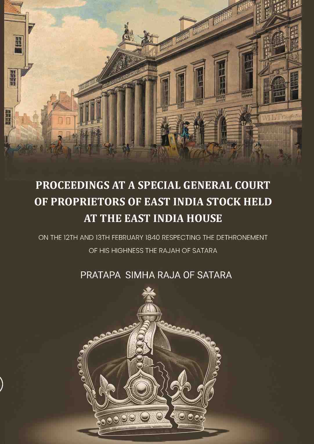 Proceedings at a special general court of proprietors of East India stock held at the East India House: On The 12th And 13th February 1840 Respecting The Dethronement Of His Highness The Rajah Of Satara - Gyan Books