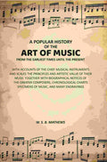 A Popular History of the Art of Music From the Earliest Times Until the Present: With Accounts of the Chief Musical Instruments and Scales the Principles and Artistic Value of Their Music Together with Biographical Notices of the Greater Composers, Chrono