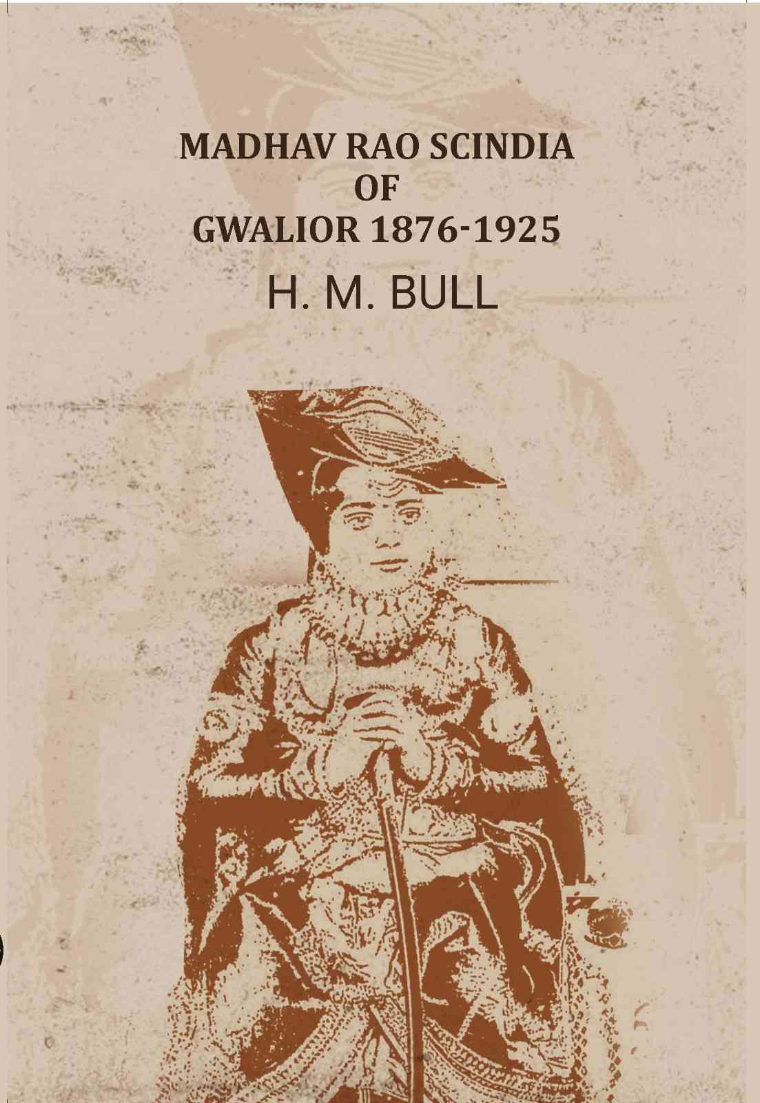 Madhav Rao Scindia of Gwalior 1876-1925 - Gyan Books