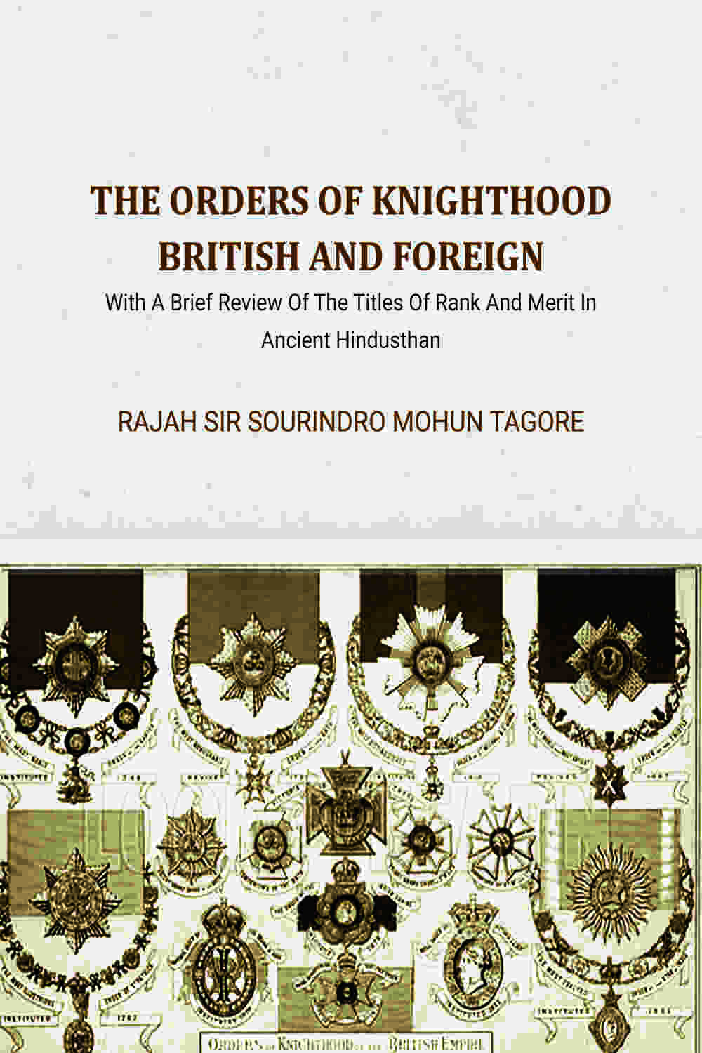 The Orders Of Knighthood British And Foreign: With A Brief Review Of The Titles Of Rank And Merit In Ancient Hindusthan - Gyan Books