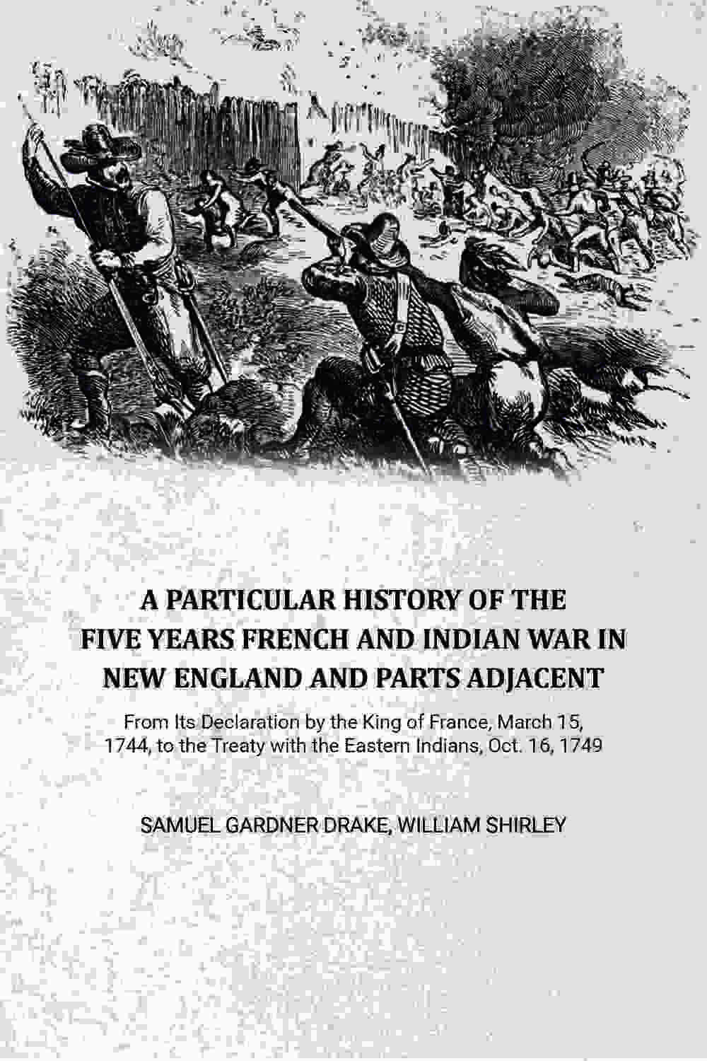 A Particular History of the Five Years French and Indian War in New England and Parts Adjacent: From Its Declaration by the King of France, March 15, 1744, to the Treaty with the Eastern Indians, Oct. 16, 1749,... - Gyan Books