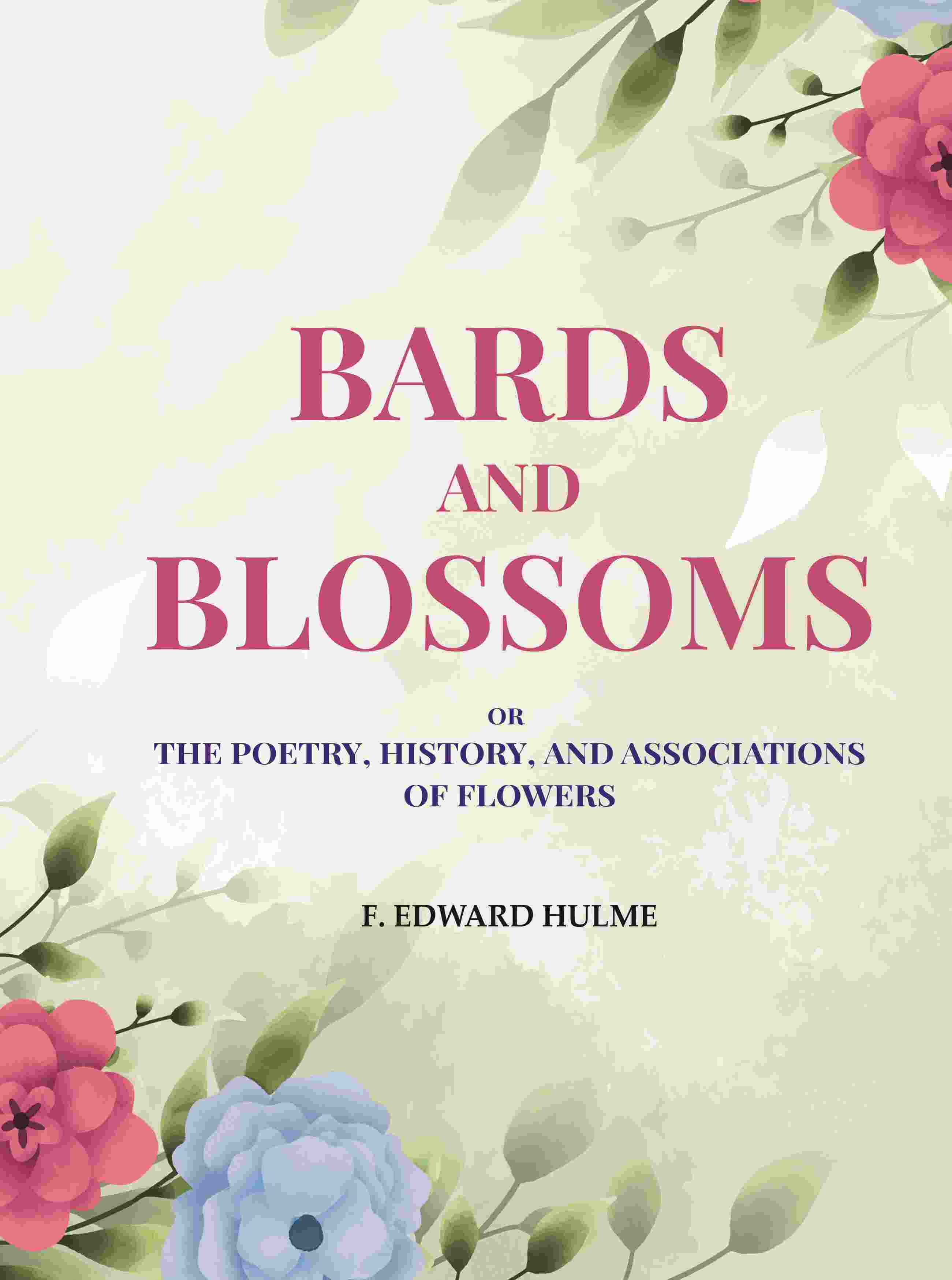 Bards and Blossoms: Or the Poetry, History, and Associations of Flowers - Gyan Books