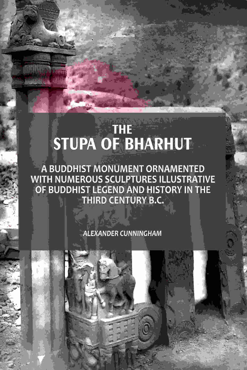The Stupa Of Bharhut: A Buddhist Monument Ornamented With Numerous Sculptures Illustrative Of Buddhist Legend And History In The Third Century B.C. - Gyan Books