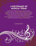 A Dictionary of Musical Terms: Containing upwards of 9,000 English, French, German, Italian, Latin and Greek words and Pharses used in the art and science of music, carefully defined, and with the accent of the foreign words marked; Preceded by rules for