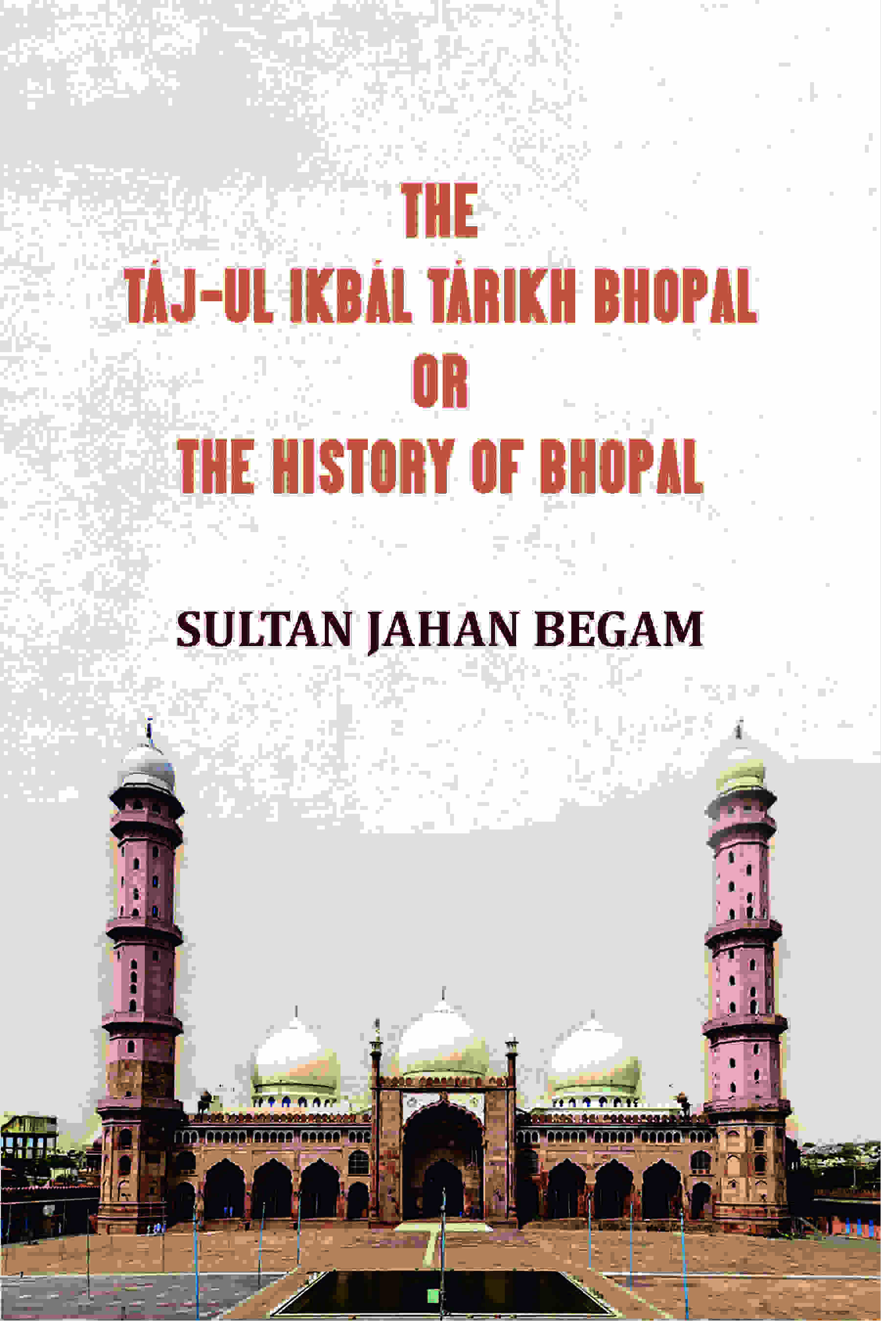 The Táj-ul Ikbál Tárikh Bhopal, Or, The History of Bhopal - Gyan Books