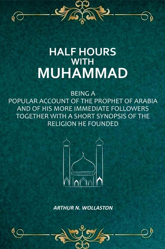 Half Hours with Muhammad: Being A Popular Account of the Prophet of Arabia and of His More Immediate Followers Together With A Short Synopsis of the Religion He Founded - Gyan Books