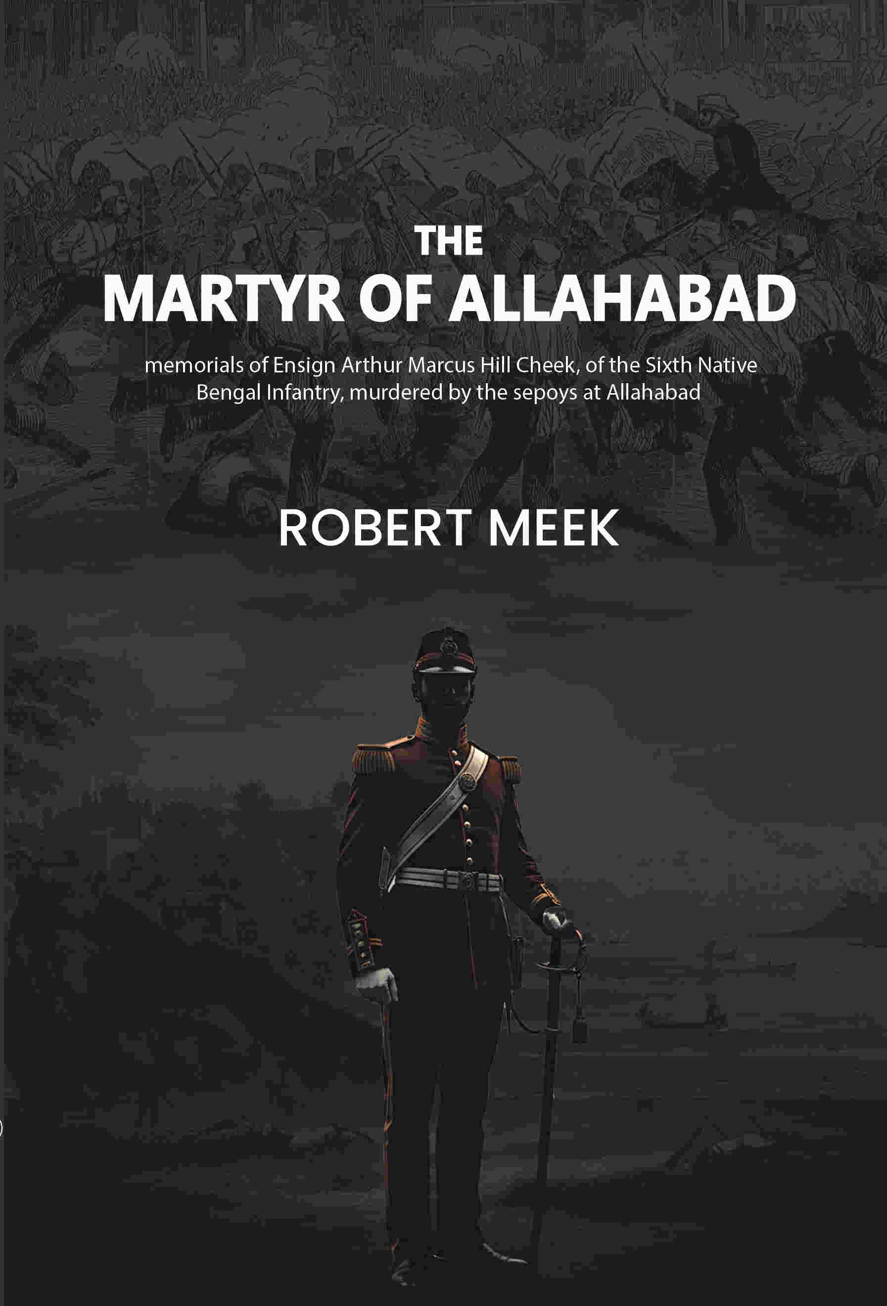 The martyr of Allahabad: memorials of Ensign Arthur Marcus Hill Cheek, of the Sixth Native Bengal Infantry, murdered by the sepoys at Allahabad - Gyan Books