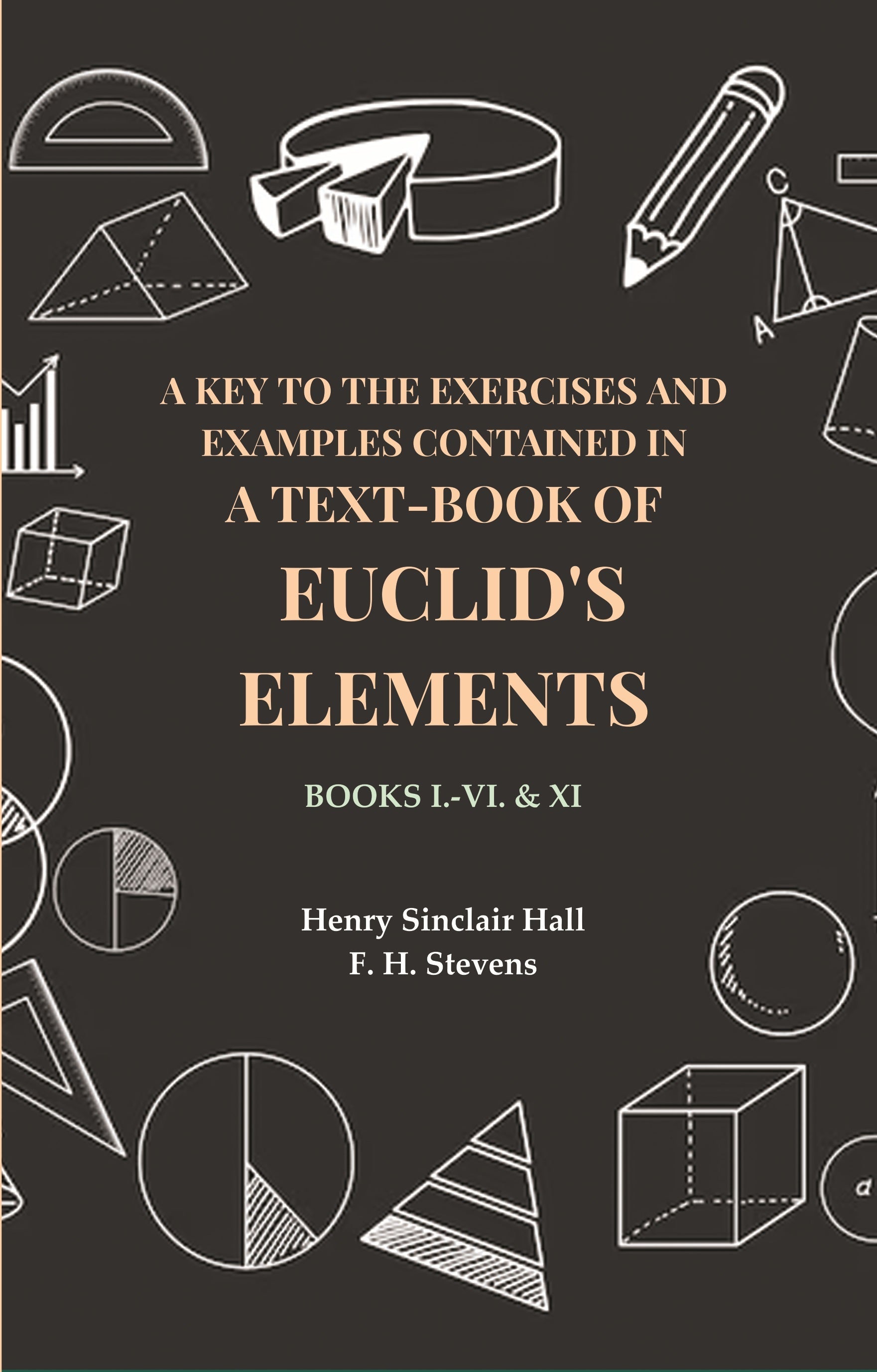 A Key to the Exercises and Examples Contained in a Text-Book of Euclid's Elements: Books I.-VI. & XI - Gyan Books