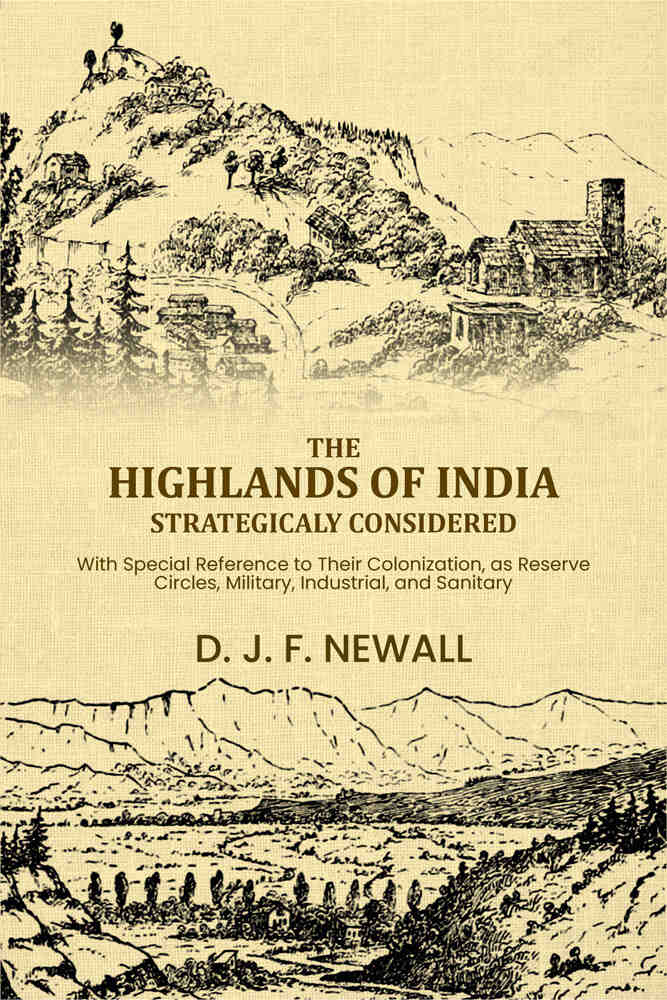 The Highlands of India Strategicaly Considered: With Special Reference to Their Colonization, as Reserve Circles, Military, Industrial, and Sanitary, ... - Gyan Books