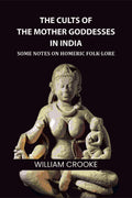 The Cults of the Mother Goddesses in India: Some Notes on Homeric Folk-Lore - Gyan Books