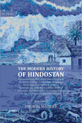 The Modern History of Hindostan: Comprehending That of the Greek Empire of Bactria, and Other Great Asiatic Kingdoms, Bordering on its Western Frontier. Commencing at the Period of the Death of Alexander, and Intended to be Brought Down to the Close of th