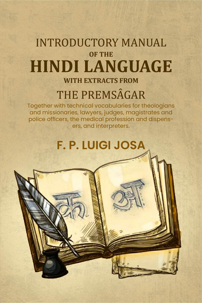 Introductory manual of the Hindi language with extracts from the Premsâgar: Together with technical vocabularies for theologians and missionaries, lawyers, judges, magistrates and police officers, the medical profession and dispensers, and interpreters. -
