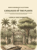Hortus Suburbanus Calcuttensis. A Catalogue Of The Plants : Which Have Been Cultivated In The Hon. East India Company's Botanical Garden, Calcutta, And In The Serampore Botanical Garden - Gyan Books