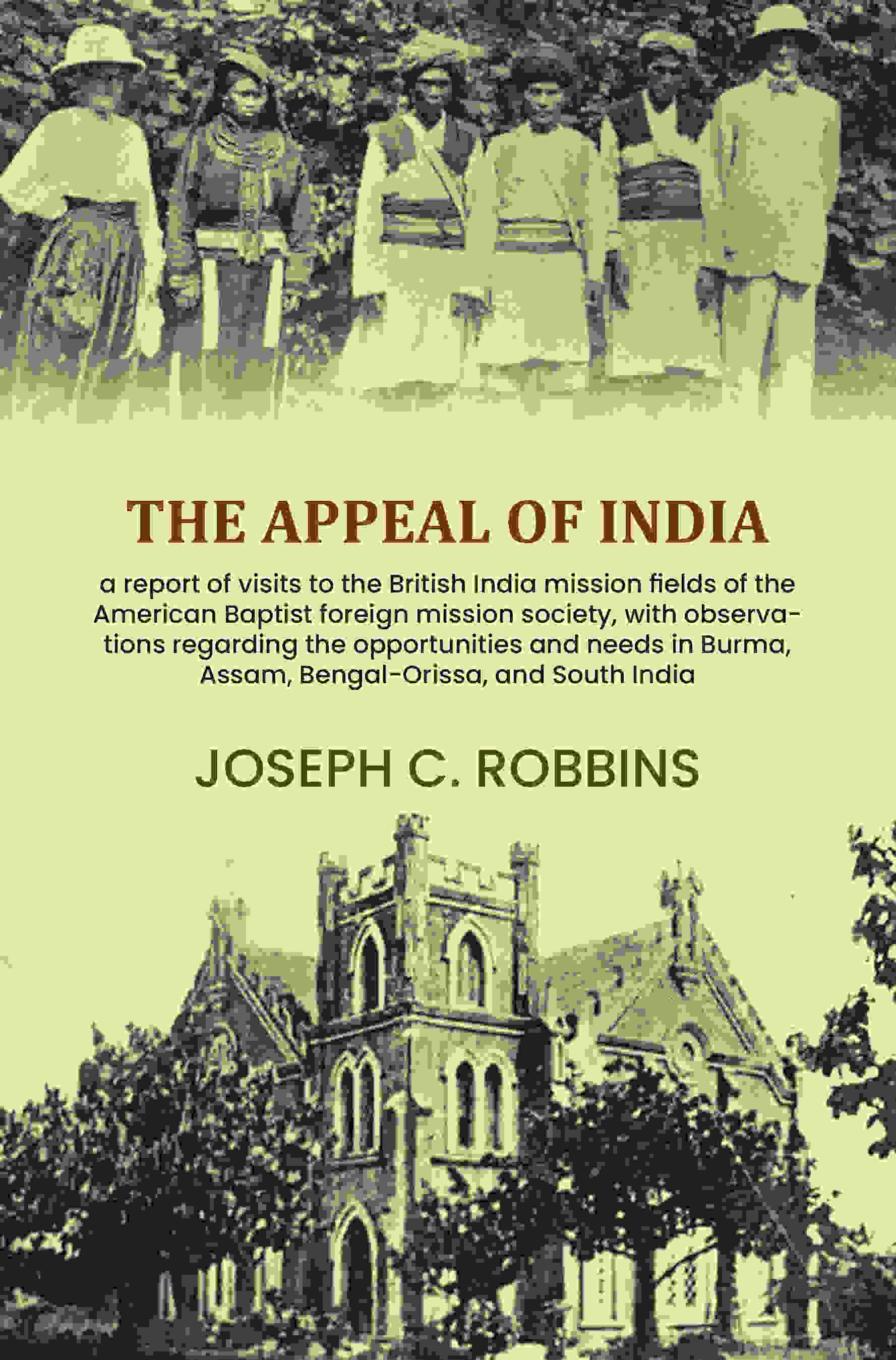 The appeal of India: a report of visits to the British India mission fields of the American Baptist foreign mission society, with observations regarding the opportunities and needs in Burma, Assam, Bengal-Orissa, and South India - Gyan Books