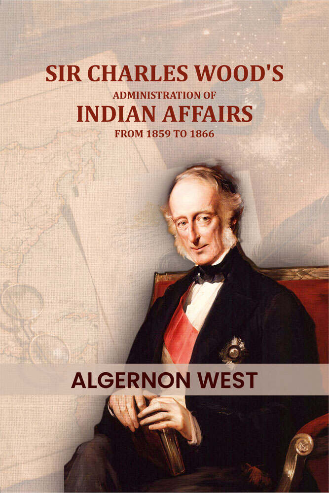 Sir Charles Wood's: Administration of Indian affairs from 1859 to 1866 - Gyan Books