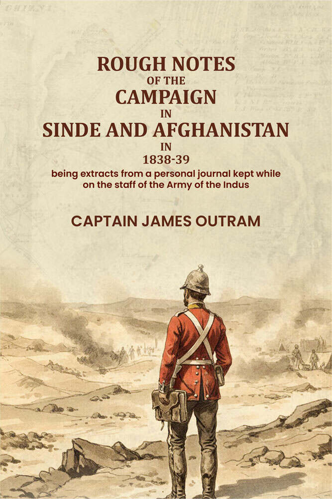 Rough notes of the campaign in Sinde and Afghanistan in 1838-39: being extracts from a personal journal kept while on the staff of the Army of the Indus - Gyan Books