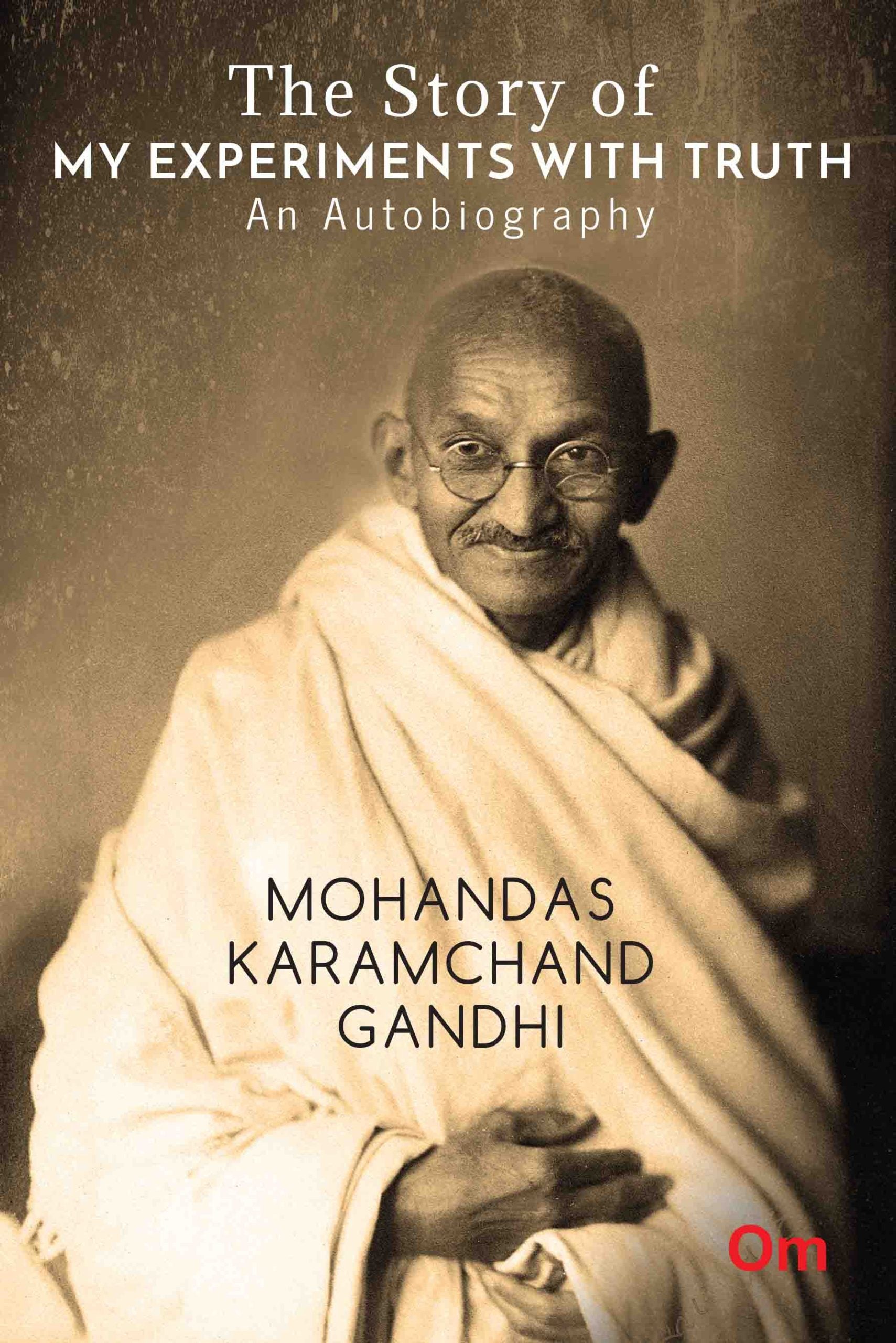 The Story of My Experiments with Truth : An Autobiography Mohandas Karamcand Gandhi by Mohandas Karamchand Gandhi - Om Books