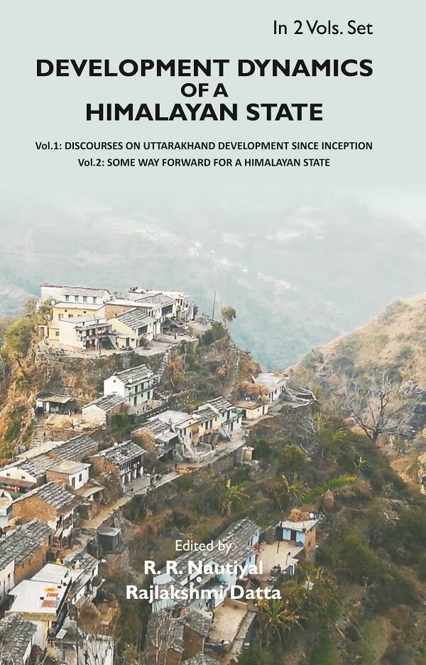 Development Dynamics of a Himalayan state: Discourses on Uttarakhand Development since Inception Vol. 1st - Gyan Books