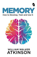 Memory: How to Develop, Train and Use It by William Walker Atkinson